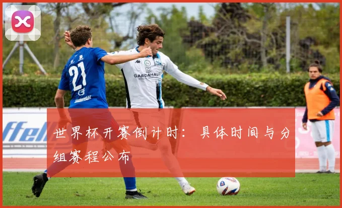 世界杯开赛倒计时：具体时间与分组赛程公布
