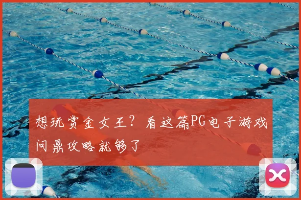 想玩赏金女王？看这篇PG电子游戏问鼎攻略就够了
