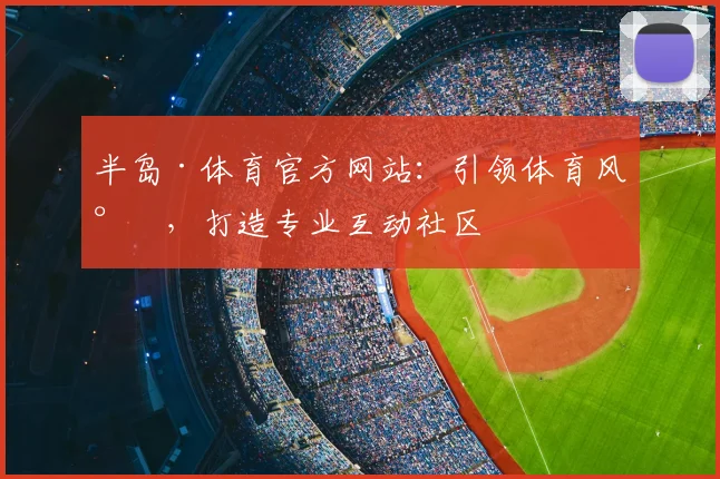 半岛·体育官方网站：引领体育风尚，打造专业互动社区