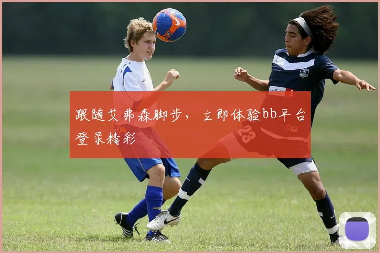 跟随艾弗森脚步，立即体验bb平台登录精彩