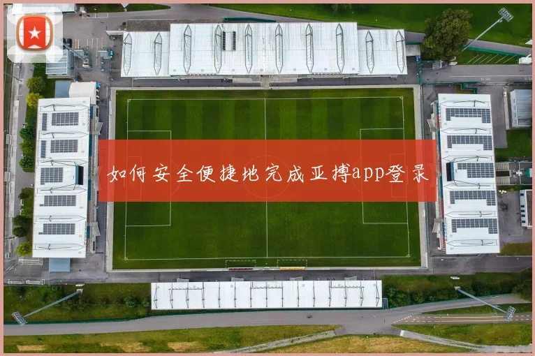 如何安全便捷地完成亚搏app登录