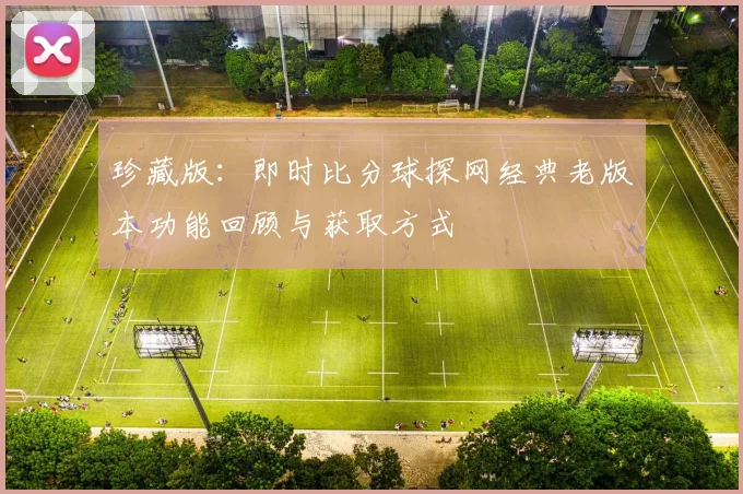 珍藏版：即时比分球探网经典老版本功能回顾与获取方式