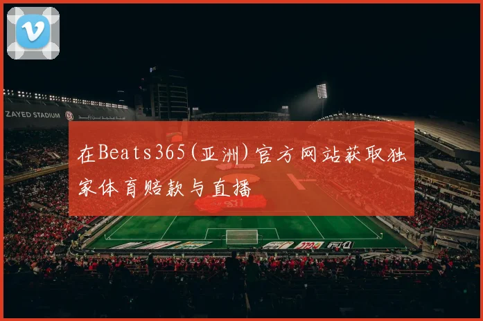 在Beats365(亚洲)官方网站获取独家体育赔款与直播