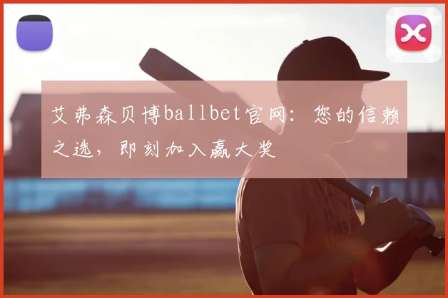艾弗森贝博ballbet官网：您的信赖之选，即刻加入赢大奖