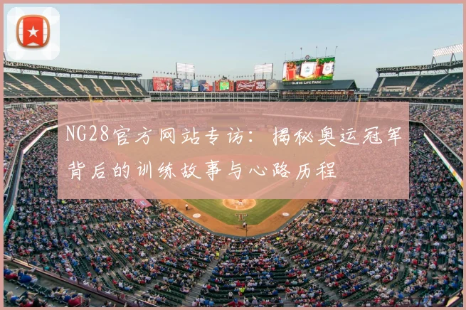 NG28官方网站专访：揭秘奥运冠军背后的训练故事与心路历程