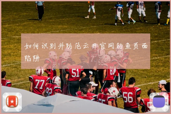 如何识别并防范云开官网钓鱼页面陷阱