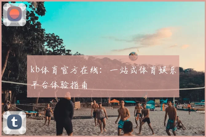 kb体育官方在线：一站式体育娱乐平台体验指南