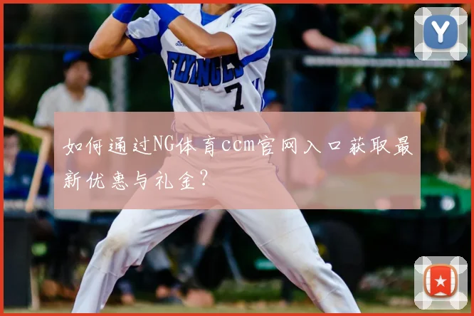 如何通过NG体育ccm官网入口获取最新优惠与礼金？