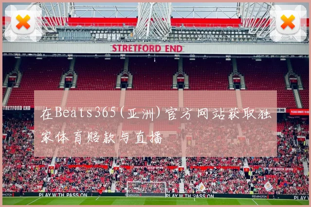 在Beats365(亚洲)官方网站获取独家体育赔款与直播