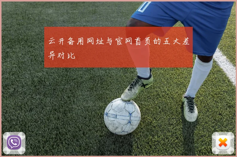云开备用网址与官网首页的五大差异对比