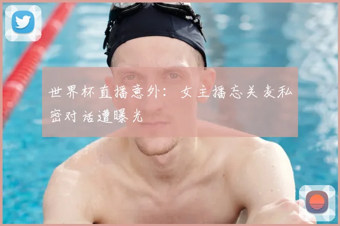 世界杯直播意外：女主播忘关麦私密对话遭曝光