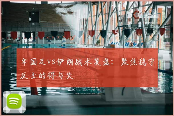 年国足vs伊朗战术复盘：聚焦稳守反击的得与失
