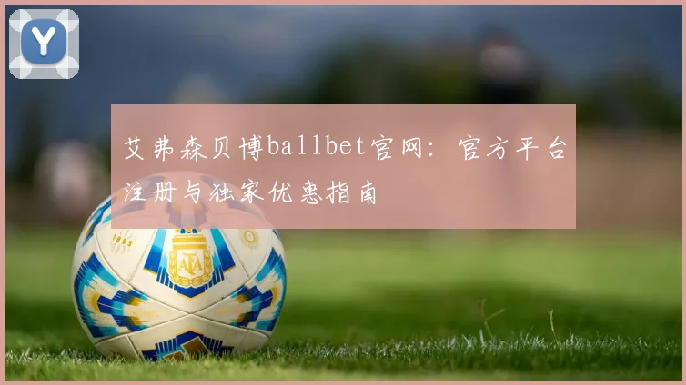 艾弗森贝博ballbet官网：官方平台注册与独家优惠指南