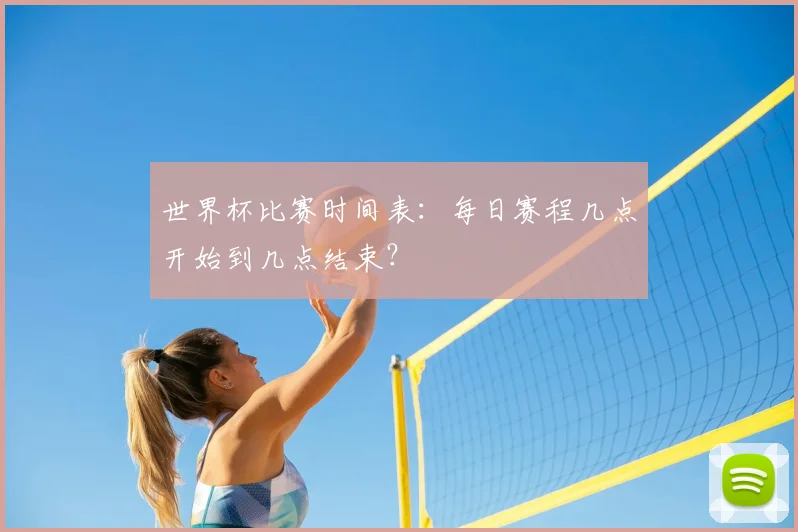 世界杯比赛时间表：每日赛程几点开始到几点结束？