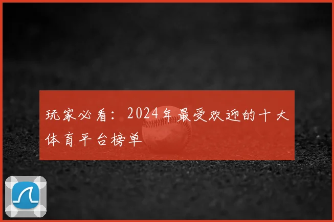 玩家必看：2024年最受欢迎的十大体育平台榜单