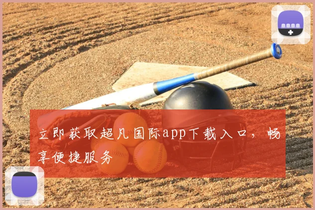立即获取超凡国际app下载入口，畅享便捷服务