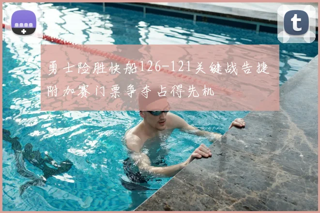勇士险胜快船126-121关键战告捷 附加赛门票争夺占得先机