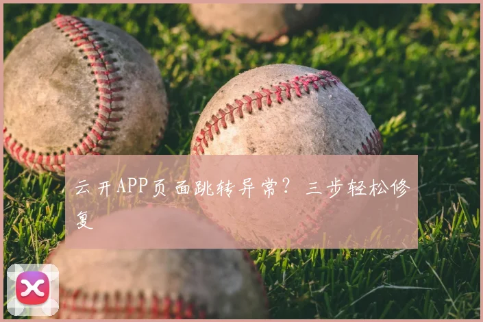 云开APP页面跳转异常？三步轻松修复