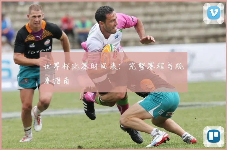 世界杯比赛时间表：完整赛程与观看指南