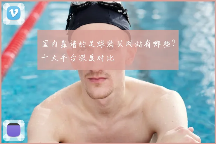 国内靠谱的足球购买网站有哪些？十大平台深度对比