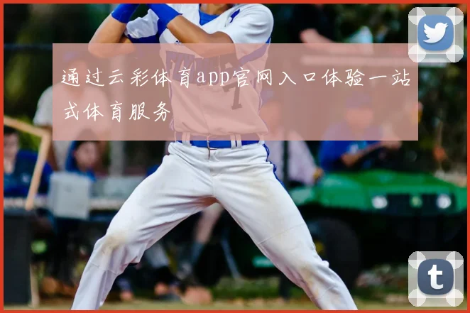 通过云彩体育app官网入口体验一站式体育服务
