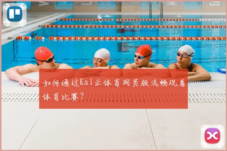 如何通过Kai云体育网页版流畅观看体育比赛？