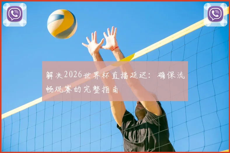 解决2026世界杯直播延迟：确保流畅观赛的完整指南