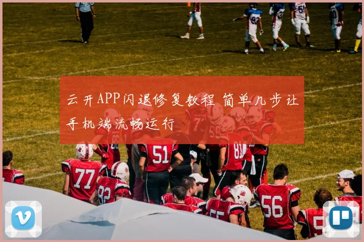 云开APP闪退修复教程 简单几步让手机端流畅运行