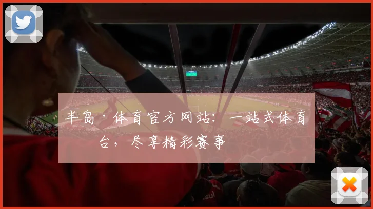 半岛·体育官方网站：一站式体育平台，尽享精彩赛事