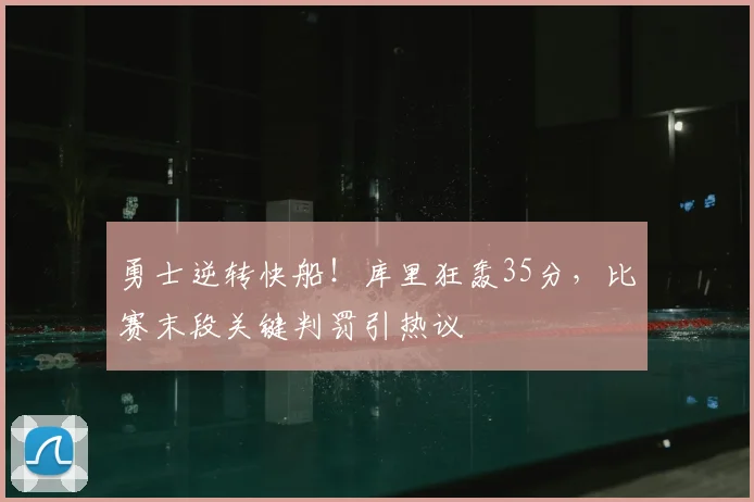 勇士逆转快船！库里狂轰35分，比赛末段关键判罚引热议