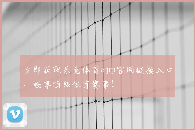 立即获取乐竞体育app官网链接入口，畅享顶级体育赛事！