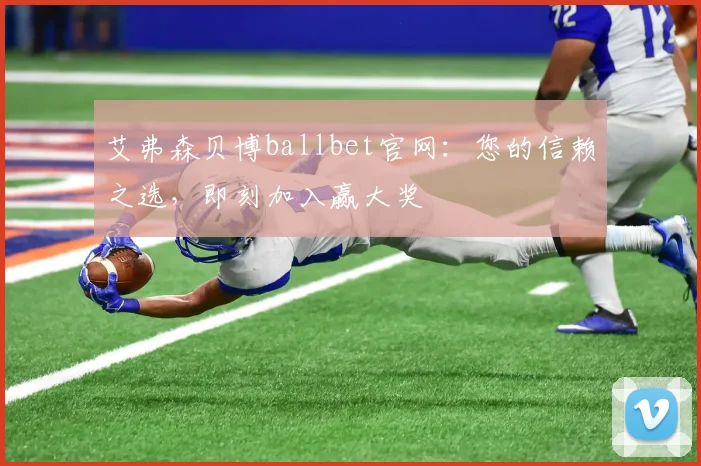 艾弗森贝博ballbet官网：您的信赖之选，即刻加入赢大奖