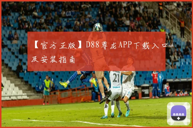 【官方正版】D88尊龙APP下载入口及安装指南