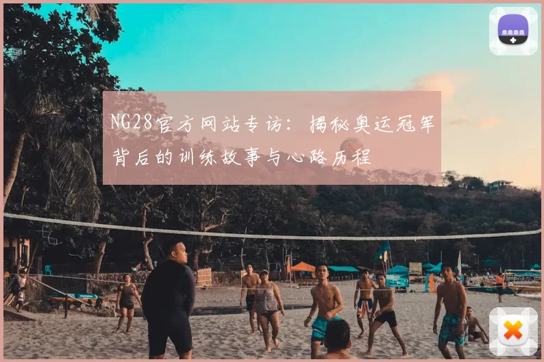 NG28官方网站专访：揭秘奥运冠军背后的训练故事与心路历程