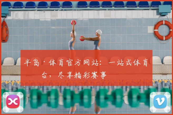 半岛·体育官方网站：一站式体育平台，尽享精彩赛事