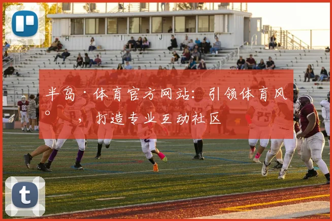半岛·体育官方网站：引领体育风尚，打造专业互动社区
