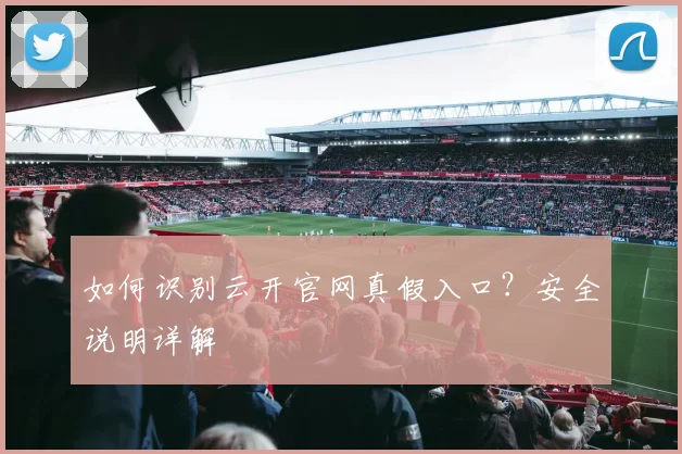 如何识别云开官网真假入口？安全说明详解