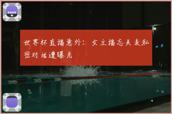 世界杯直播意外：女主播忘关麦私密对话遭曝光
