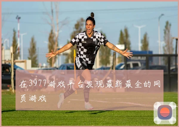 在3977游戏平台发现最新最全的网页游戏